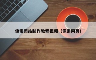 绍兴像素网站制作教程视频（像素网页）